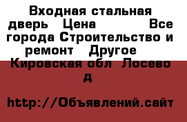 Входная стальная дверь › Цена ­ 4 500 - Все города Строительство и ремонт » Другое   . Кировская обл.,Лосево д.